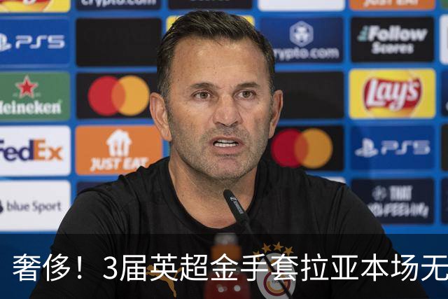奢侈！3届英超金手套拉亚本场无缘先发，乌奈西蒙仍是西班牙一门